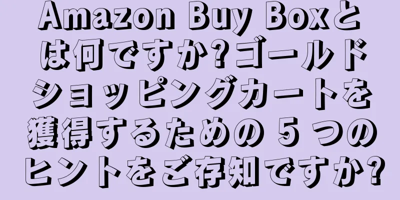 Amazon Buy Boxとは何ですか?ゴールドショッピングカートを獲得するための 5 つのヒントをご存知ですか?