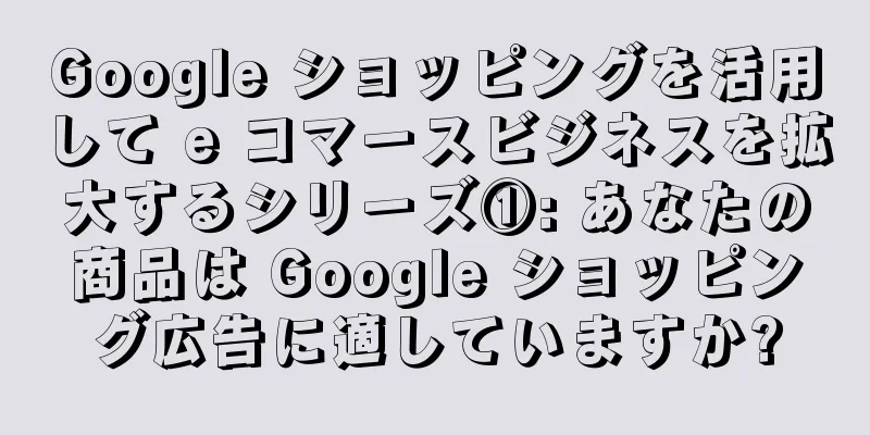 Google ショッピングを活用して e コマースビジネスを拡大するシリーズ①: あなたの商品は Google ショッピング広告に適していますか?