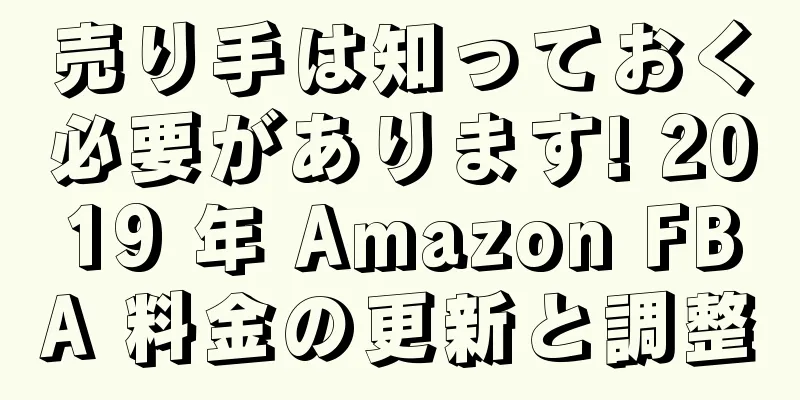 売り手は知っておく必要があります! 2019 年 Amazon FBA 料金の更新と調整