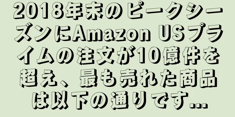 2018年末のピークシーズンにAmazon USプライムの注文が10億件を超え、最も売れた商品は以下の通りです...