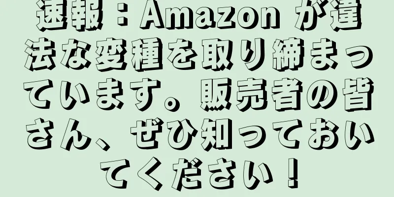 速報：Amazon が違法な変種を取り締まっています。販売者の皆さん、ぜひ知っておいてください！