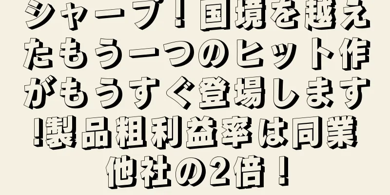 シャープ！国境を越えたもう一つのヒット作がもうすぐ登場します!製品粗利益率は同業他社の2倍！