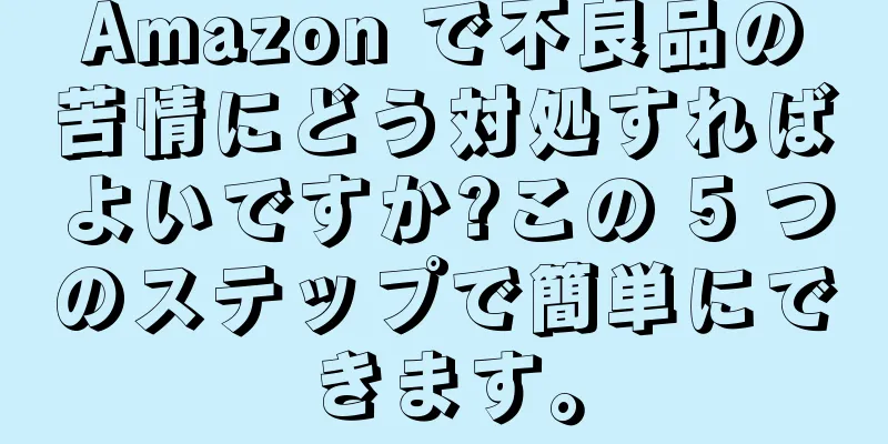 Amazon で不良品の苦情にどう対処すればよいですか?この 5 つのステップで簡単にできます。