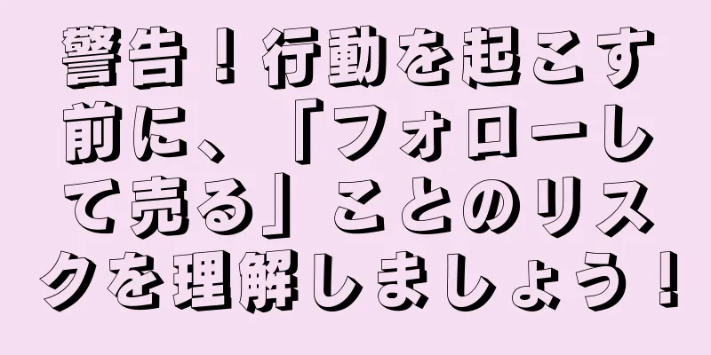 警告！行動を起こす前に、「フォローして売る」ことのリスクを理解しましょう！