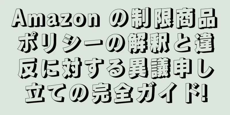 Amazon の制限商品ポリシーの解釈と違反に対する異議申し立ての完全ガイド!