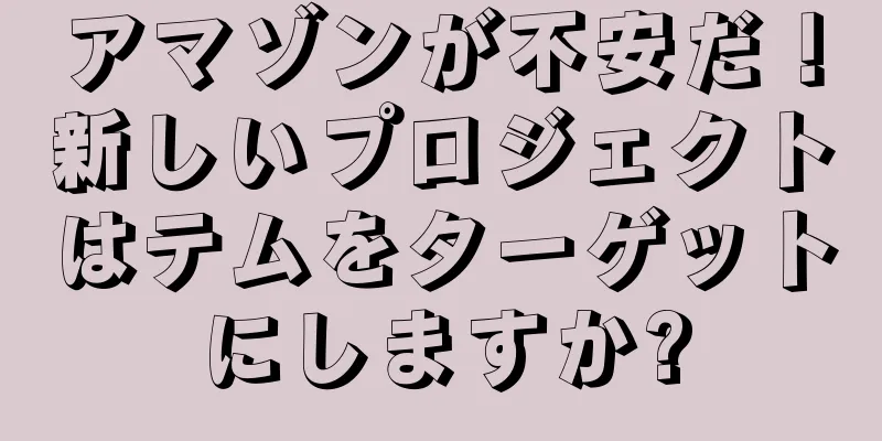 アマゾンが不安だ！新しいプロジェクトはテムをターゲットにしますか?