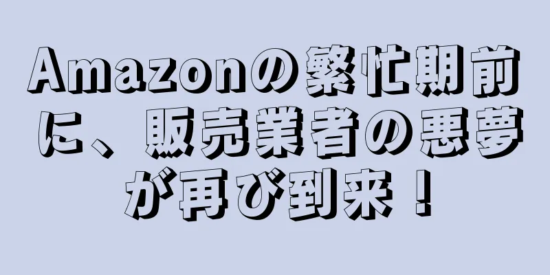 Amazonの繁忙期前に、販売業者の悪夢が再び到来！