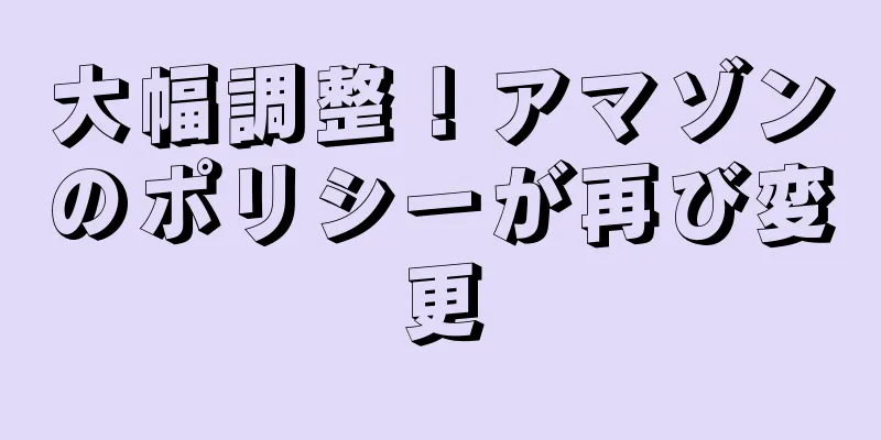 大幅調整！アマゾンのポリシーが再び変更