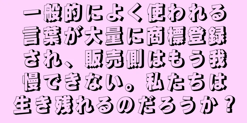 一般的によく使われる言葉が大量に商標登録され、販売側はもう我慢できない。私たちは生き残れるのだろうか？