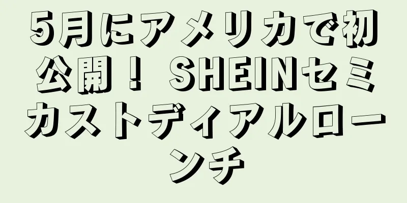 5月にアメリカで初公開！ SHEINセミカストディアルローンチ