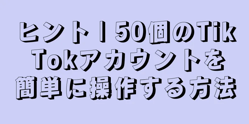 ヒント | 50個のTik Tokアカウントを簡単に操作する方法