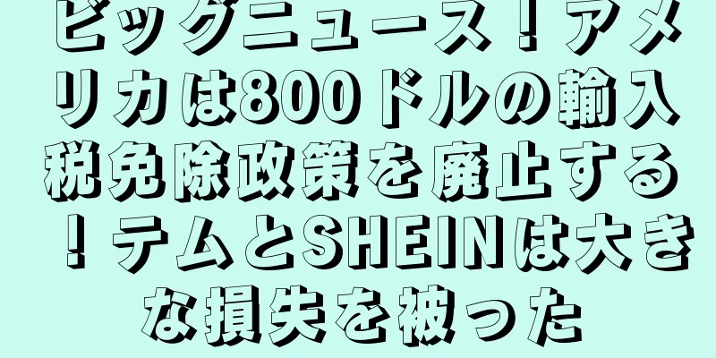ビッグニュース！アメリカは800ドルの輸入税免除政策を廃止する！テムとSHEINは大きな損失を被った