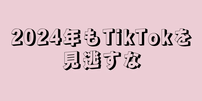2024年もTikTokを見逃すな