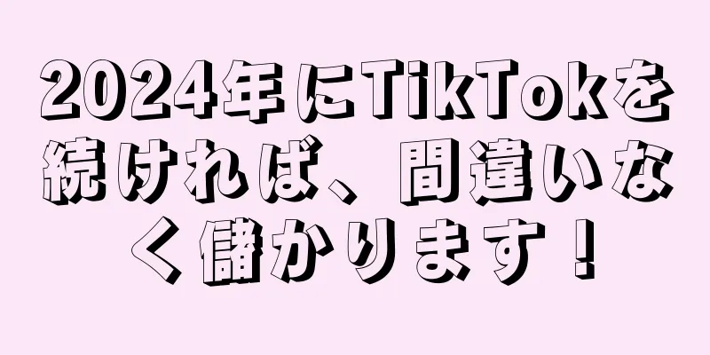 2024年にTikTokを続ければ、間違いなく儲かります！