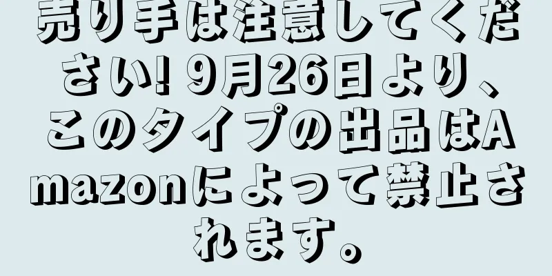 売り手は注意してください! 9月26日より、このタイプの出品はAmazonによって禁止されます。