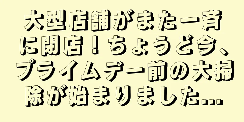 大型店舗がまた一斉に閉店！ちょうど今、プライムデー前の大掃除が始まりました...
