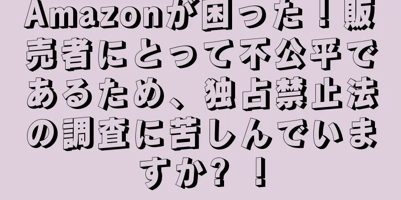 Amazonが困った！販売者にとって不公平であるため、独占禁止法の調査に苦しんでいますか? ！