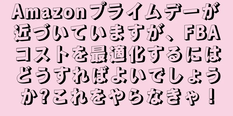 Amazonプライムデーが近づいていますが、FBAコストを最適化するにはどうすればよいでしょうか?これをやらなきゃ！