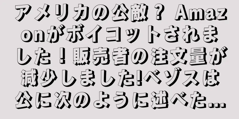 アメリカの公敵？ Amazonがボイコットされました！販売者の注文量が減少しました!ベゾスは公に次のように述べた...