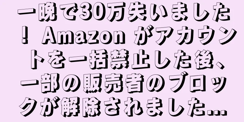 一晩で30万失いました！ Amazon がアカウントを一括禁止した後、一部の販売者のブロックが解除されました...