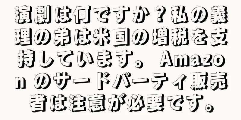 演劇は何ですか？私の義理の弟は米国の増税を支持しています。 Amazon のサードパーティ販売者は注意が必要です。