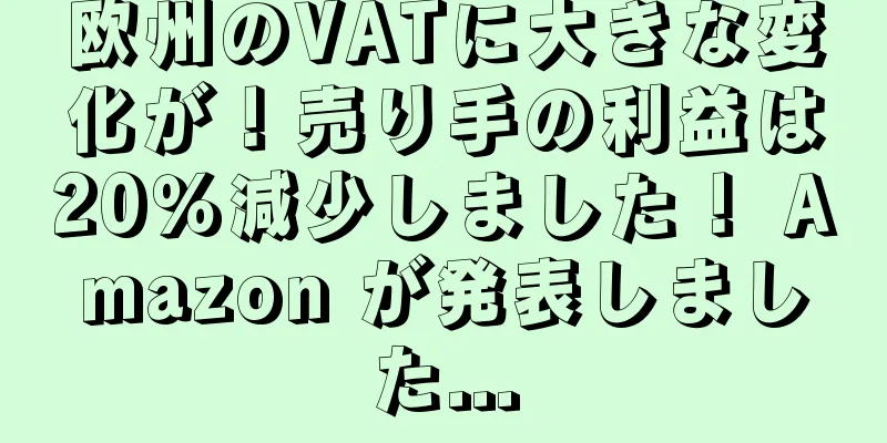 欧州のVATに大きな変化が！売り手の利益は20％減少しました！ Amazon が発表しました...