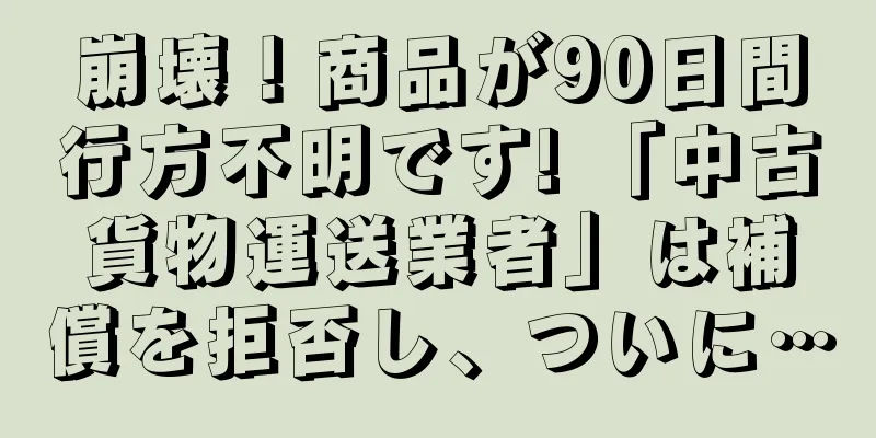 崩壊！商品が90日間行方不明です! 「中古貨物運送業者」は補償を拒否し、ついに…