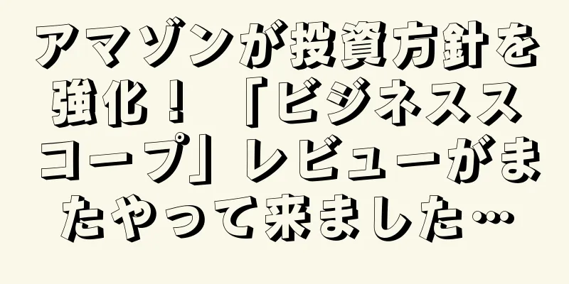 アマゾンが投資方針を強化！ 「ビジネススコープ」レビューがまたやって来ました…