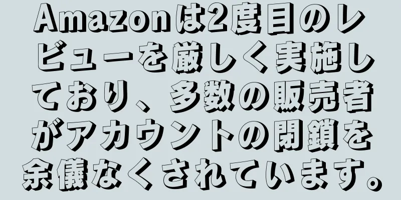 Amazonは2度目のレビューを厳しく実施しており、多数の販売者がアカウントの閉鎖を余儀なくされています。