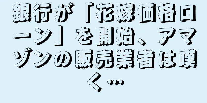 銀行が「花嫁価格ローン」を開始、アマゾンの販売業者は嘆く…