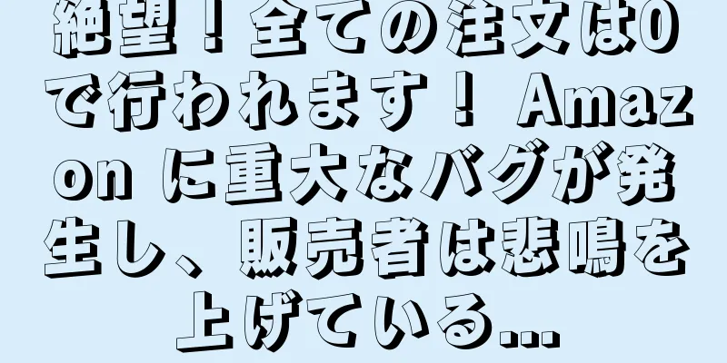 絶望！全ての注文は0で行われます！ Amazon に重大なバグが発生し、販売者は悲鳴を上げている...