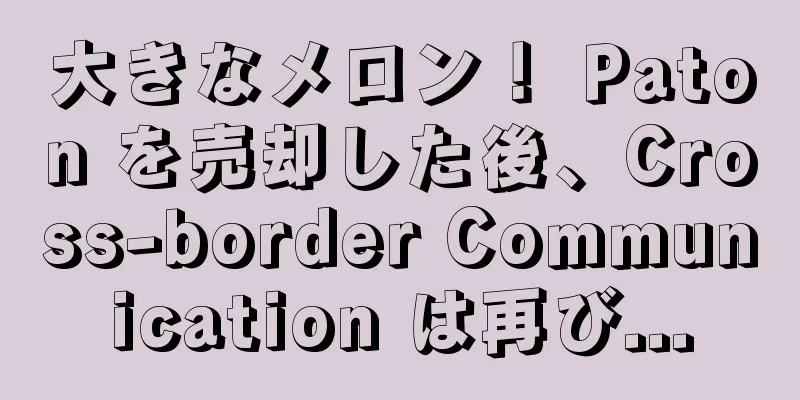 大きなメロン！ Paton を売却した後、Cross-border Communication は再び...