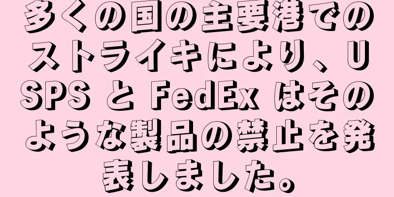 多くの国の主要港でのストライキにより、USPS と FedEx はそのような製品の禁止を発表しました。