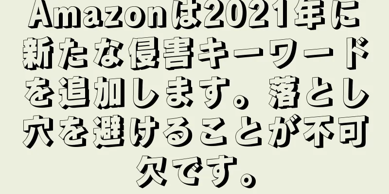 Amazonは2021年に新たな侵害キーワードを追加します。落とし穴を避けることが不可欠です。