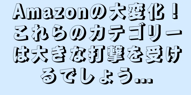 Amazonの大変化！これらのカテゴリーは大きな打撃を受けるでしょう...