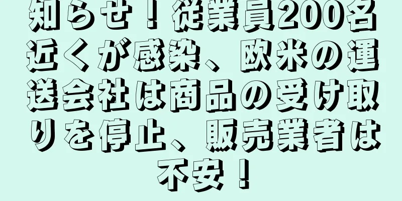 知らせ！従業員200名近くが感染、欧米の運送会社は商品の受け取りを停止、販売業者は不安！