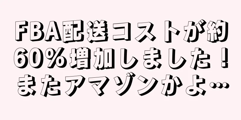 FBA配送コストが約60%増加しました！またアマゾンかよ…