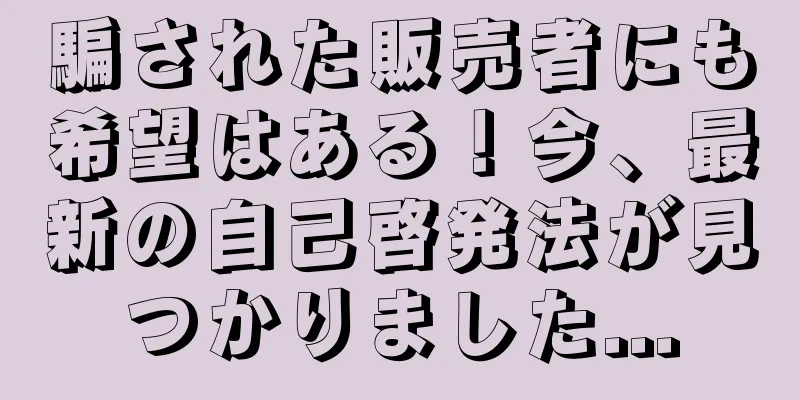 騙された販売者にも希望はある！今、最新の自己啓発法が見つかりました...