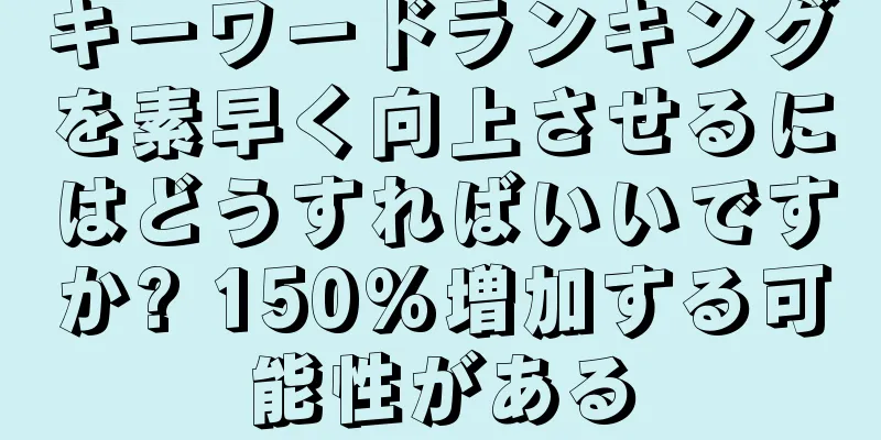 キーワードランキングを素早く向上させるにはどうすればいいですか? 150%増加する可能性がある