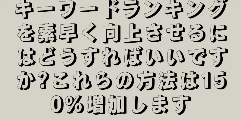 キーワードランキングを素早く向上させるにはどうすればいいですか?これらの方法は150%増加します