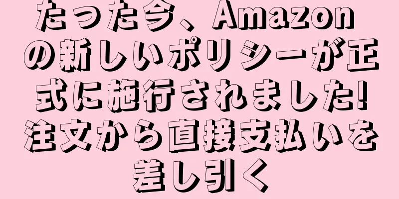 たった今、Amazon の新しいポリシーが正式に施行されました!注文から直接支払いを差し引く