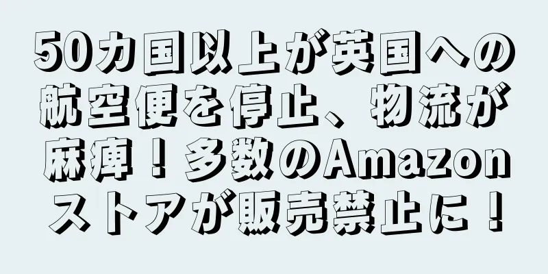 50カ国以上が英国への航空便を停止、物流が麻痺！多数のAmazonストアが販売禁止に！