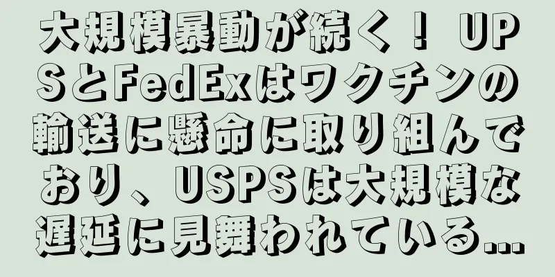 大規模暴動が続く！ UPSとFedExはワクチンの輸送に懸命に取り組んでおり、USPSは大規模な遅延に見舞われている...