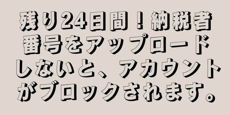 残り24日間！納税者番号をアップロードしないと、アカウントがブロックされます。