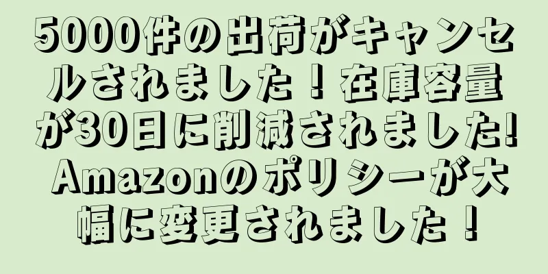 5000件の出荷がキャンセルされました！在庫容量が30日に削減されました! Amazonのポリシーが大幅に変更されました！