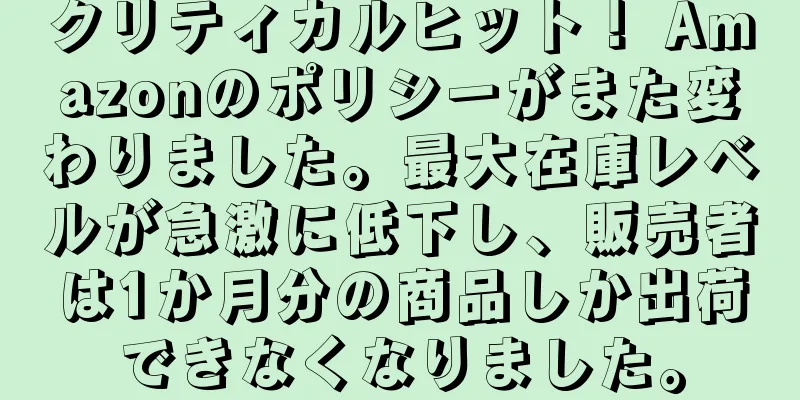 クリティカルヒット！ Amazonのポリシーがまた変わりました。最大在庫レベルが急激に低下し、販売者は1か月分の商品しか出荷できなくなりました。