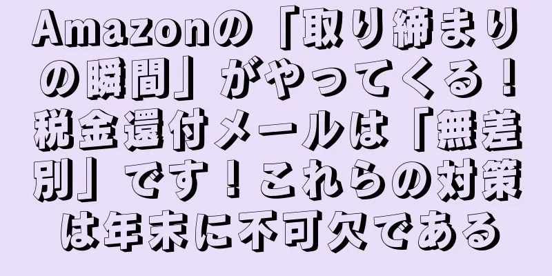 Amazonの「取り締まりの瞬間」がやってくる！税金還付メールは「無差別」です！これらの対策は年末に不可欠である