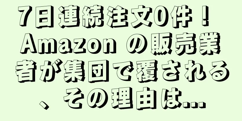 7日連続注文0件！ Amazon の販売業者が集団で覆される、その理由は...