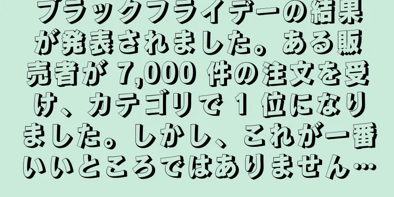 ブラックフライデーの結果が発表されました。ある販売者が 7,000 件の注文を受け、カテゴリで 1 位になりました。しかし、これが一番いいところではありません…