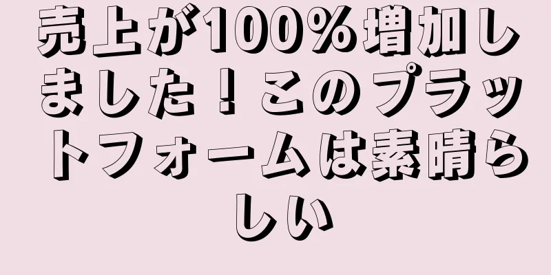 売上が100%増加しました！このプラットフォームは素晴らしい